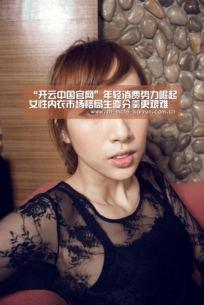 “开云中国官网”年轻消费势力崛起女性内衣市场格局生变分羹更艰难(图3) 开云权威入口