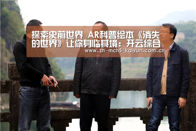 探索史前世界 AR科普绘本《消失的世界》让你身临其境:开云综合服务(图1) 开云权威入口